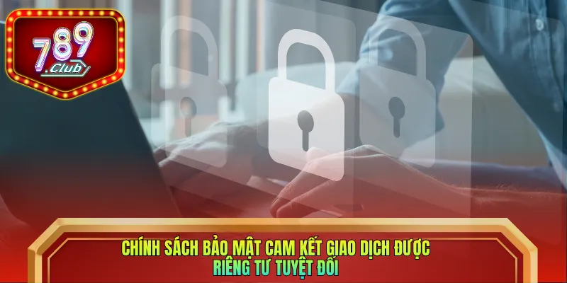 Chính sách bảo mật cam kết giao dịch được riêng tư tuyệt đối